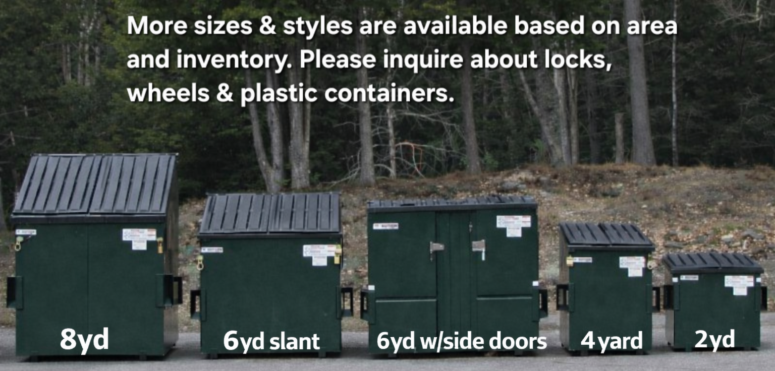 Front-end loader dumpsters - 8yd, 6yd slant, 6yd with side doors, 4 yard, and 2yd containers. More sizes & styles available based on area and inventory.